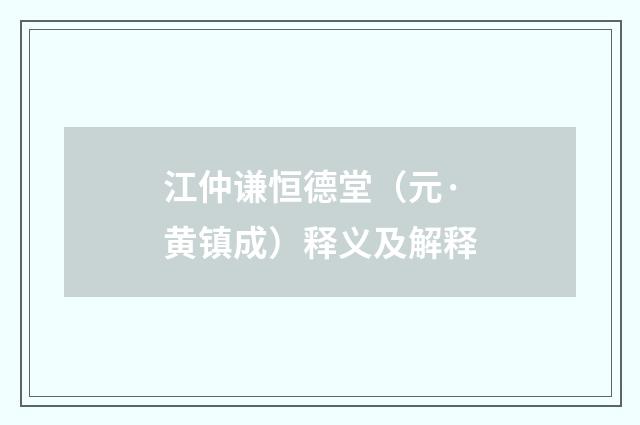 江仲谦恒德堂（元·黄镇成）释义及解释