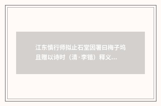 江东慎行师拟止石堂因署曰梅子坞且赠以诗时（清·李锴）释义及解释