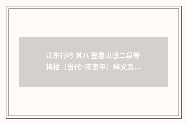 江东行吟 其八 登惠山感二泉等将枯（当代·陈忠平）释义及解释