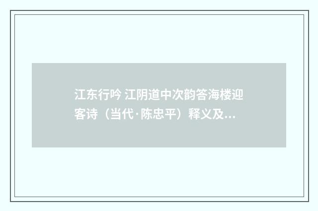 江东行吟 江阴道中次韵答海楼迎客诗（当代·陈忠平）释义及解释