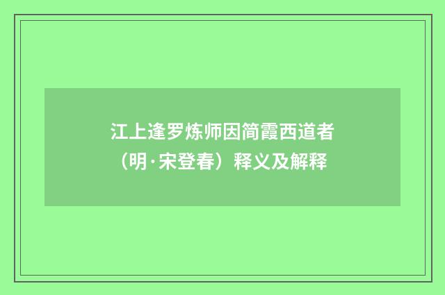 江上逢罗炼师因简霞西道者（明·宋登春）释义及解释