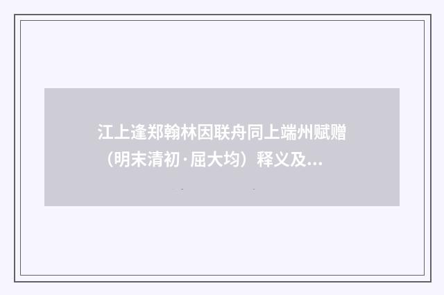 江上逢郑翰林因联舟同上端州赋赠（明末清初·屈大均）释义及解释