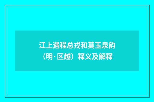 江上遇程总戎和莫玉泉韵（明·区越）释义及解释
