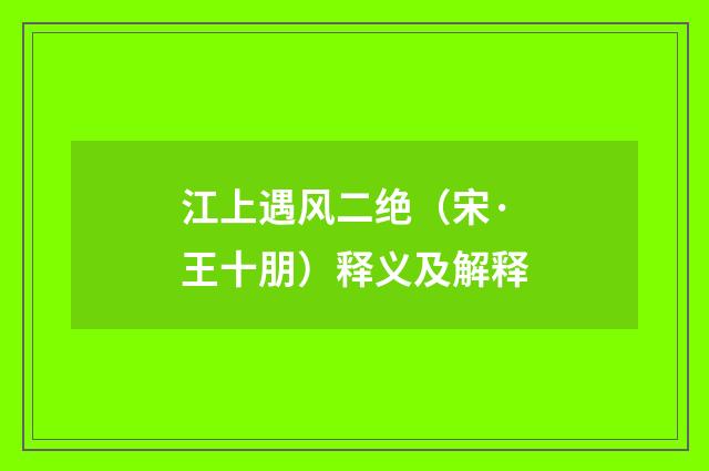 江上遇风二绝（宋·王十朋）释义及解释