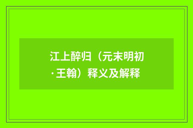 江上醉归（元末明初·王翰）释义及解释