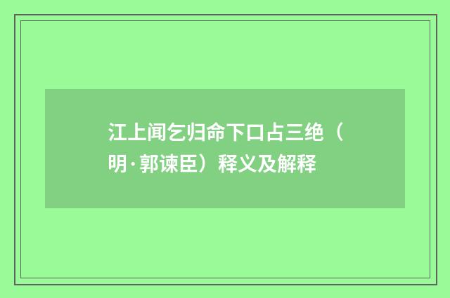 江上闻乞归命下口占三绝（明·郭谏臣）释义及解释