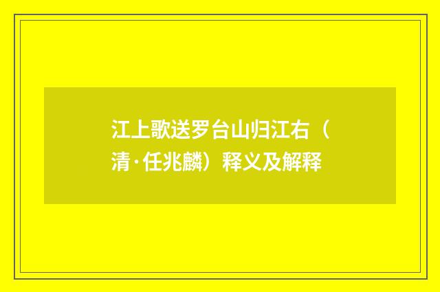 江上歌送罗台山归江右（清·任兆麟）释义及解释
