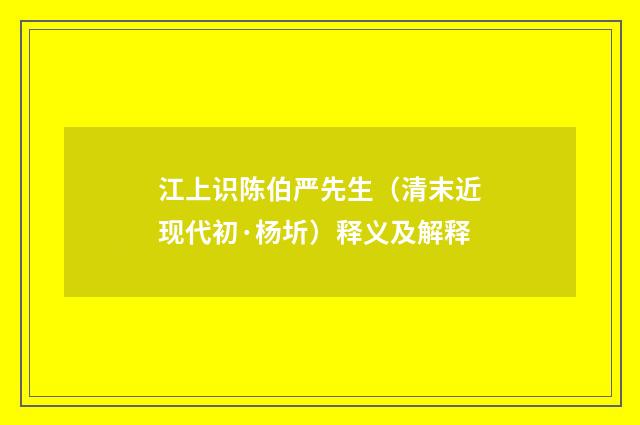 江上识陈伯严先生（清末近现代初·杨圻）释义及解释