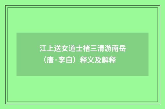 江上送女道士褚三清游南岳（唐·李白）释义及解释