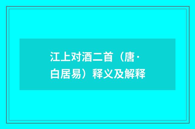 江上对酒二首（唐·白居易）释义及解释