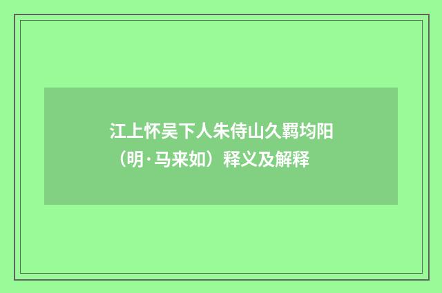 江上怀吴下人朱侍山久羁均阳（明·马来如）释义及解释