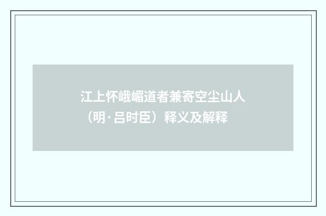 江上怀峨嵋道者兼寄空尘山人（明·吕时臣）释义及解释