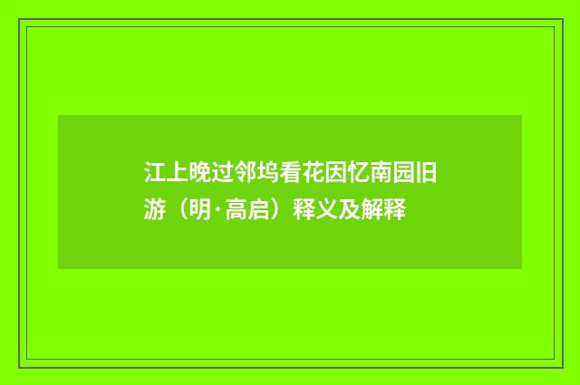 江上晚过邻坞看花因忆南园旧游（明·高启）释义及解释