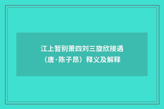 江上暂别萧四刘三旋欣接遇（唐·陈子昂）释义及解释