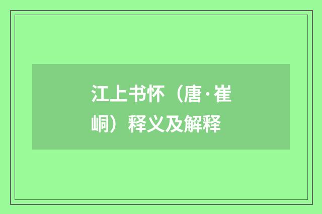 江上书怀（唐·崔峒）释义及解释