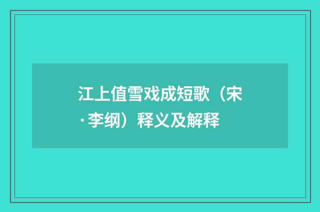 江上值雪戏成短歌（宋·李纲）释义及解释
