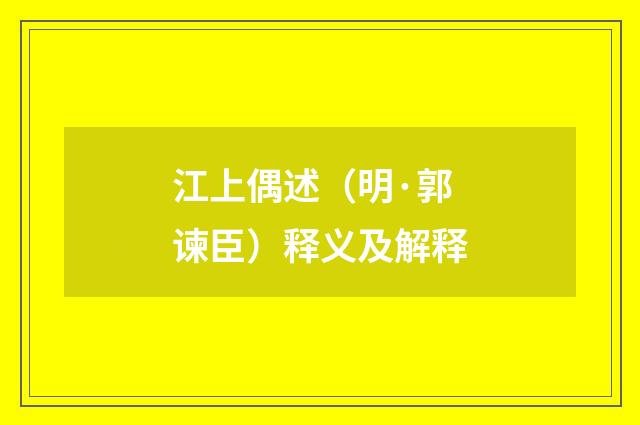 江上偶述（明·郭谏臣）释义及解释