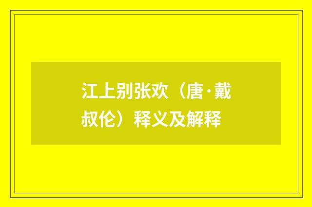 江上别张欢（唐·戴叔伦）释义及解释