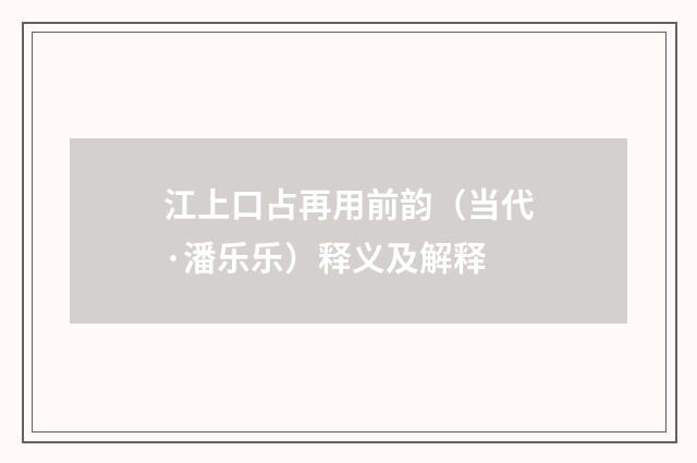 江上口占再用前韵（当代·潘乐乐）释义及解释