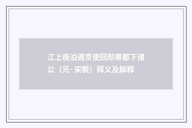 江上夜泊遇京使回却寄都下诸公（元·宋褧）释义及解释