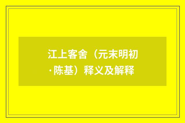 江上客舍（元末明初·陈基）释义及解释