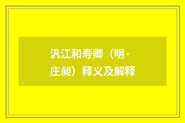 汎江和寿卿（明·庄昶）释义及解释