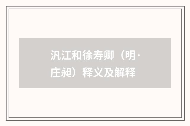 汎江和徐寿卿（明·庄昶）释义及解释