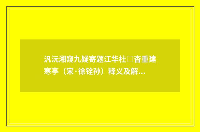 汎沅湘窥九疑寄题江华杜□杳重建寒亭（宋·徐铨孙）释义及解释