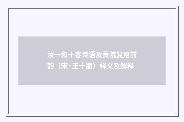 汝一和十客诗语及贡院复用前韵（宋·王十朋）释义及解释
