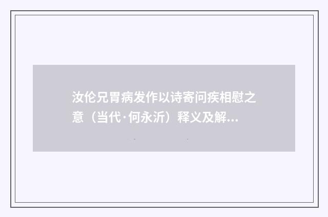 汝伦兄胃病发作以诗寄问疾相慰之意（当代·何永沂）释义及解释