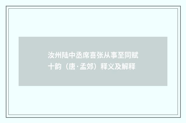 汝州陆中丞席喜张从事至同赋十韵（唐·孟郊）释义及解释