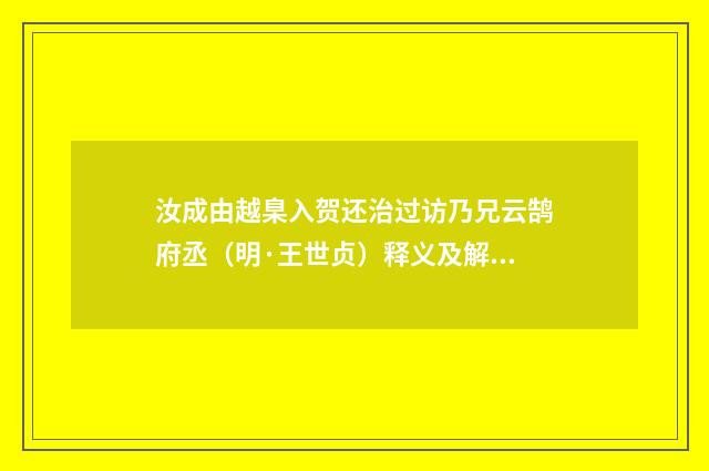 汝成由越臬入贺还治过访乃兄云鹄府丞（明·王世贞）释义及解释