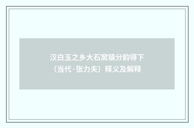 汉白玉之乡大石窝镇分韵得下（当代·张力夫）释义及解释