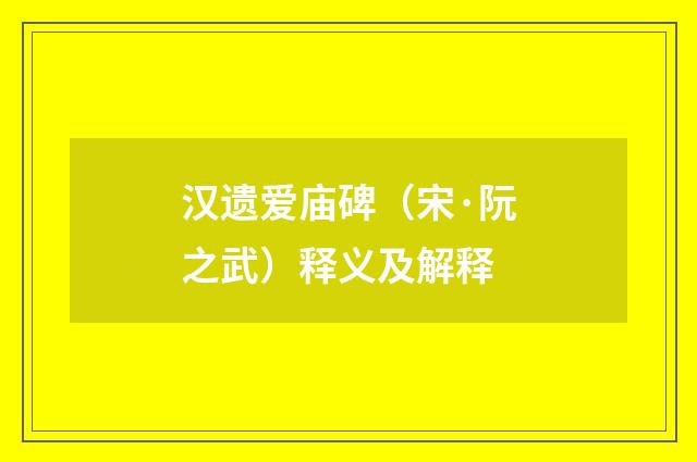 汉遗爱庙碑（宋·阮之武）释义及解释