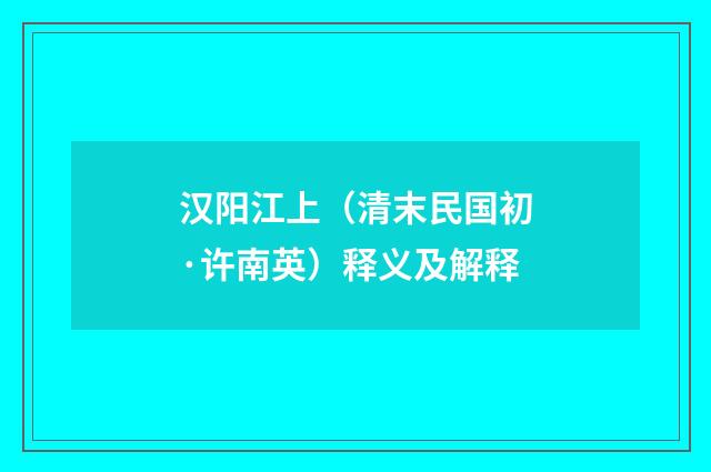 汉阳江上（清末民国初·许南英）释义及解释