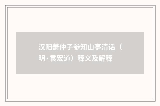 汉阳萧仲子参知山亭清话（明·袁宏道）释义及解释
