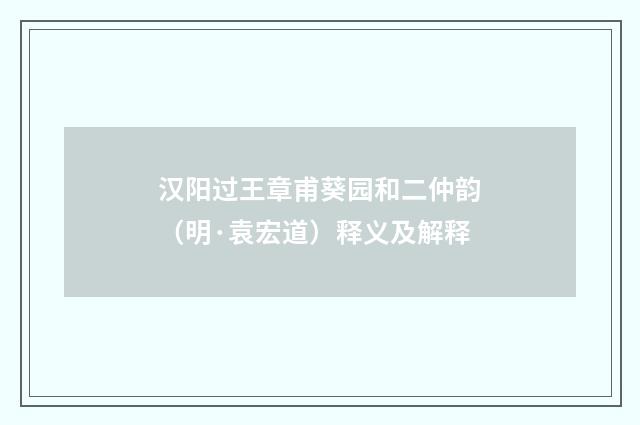 汉阳过王章甫葵园和二仲韵（明·袁宏道）释义及解释