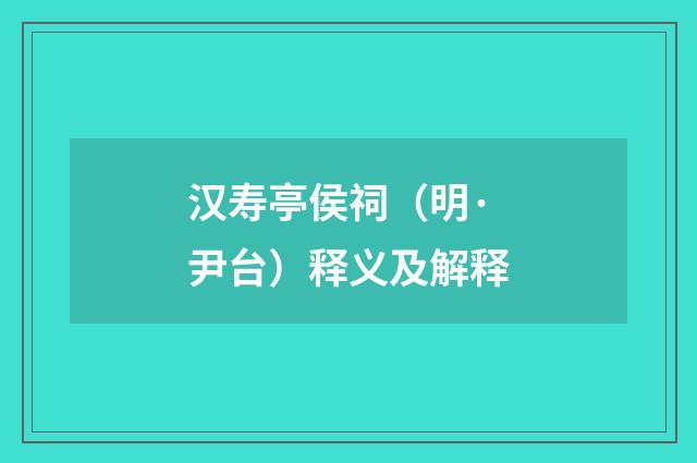 汉寿亭侯祠（明·尹台）释义及解释