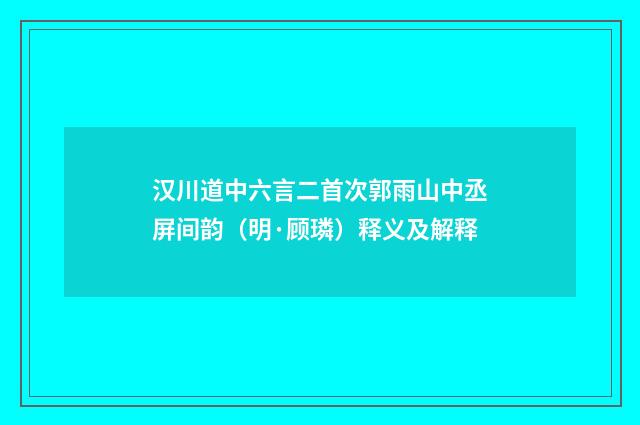 汉川道中六言二首次郭雨山中丞屏间韵（明·顾璘）释义及解释