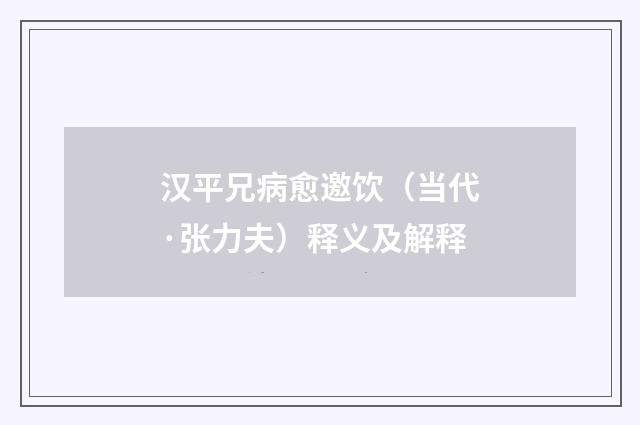 汉平兄病愈邀饮（当代·张力夫）释义及解释
