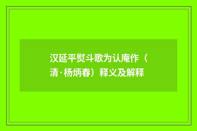 汉延平熨斗歌为认庵作（清·杨炳春）释义及解释