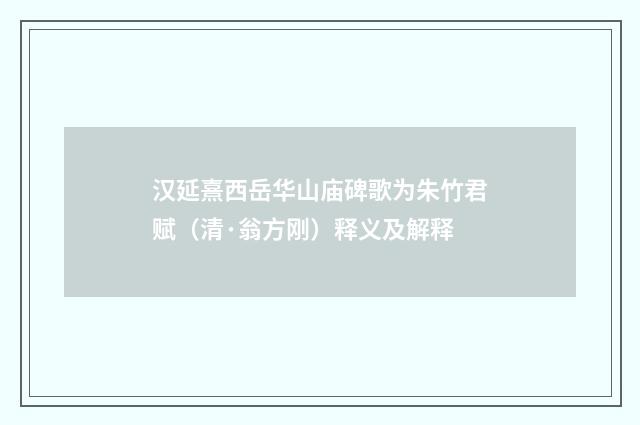 汉延熹西岳华山庙碑歌为朱竹君赋（清·翁方刚）释义及解释