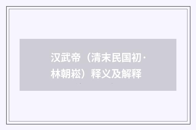 汉武帝（清末民国初·林朝崧）释义及解释
