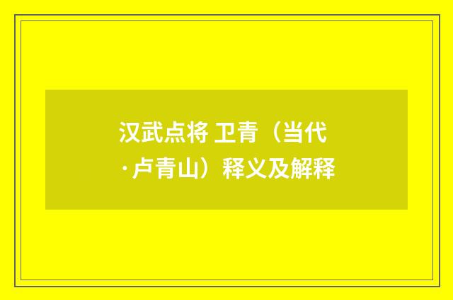 汉武点将 卫青（当代·卢青山）释义及解释