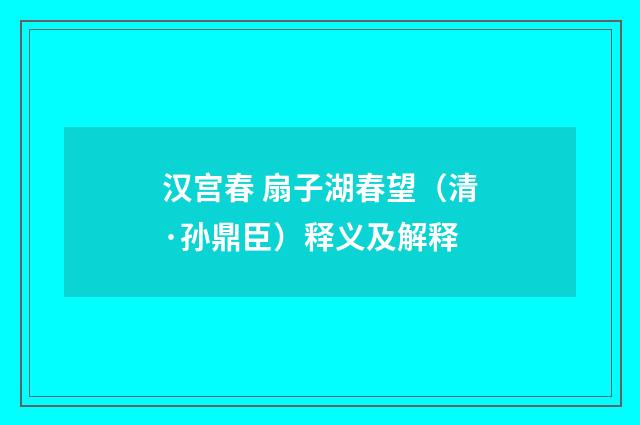 汉宫春 扇子湖春望（清·孙鼎臣）释义及解释