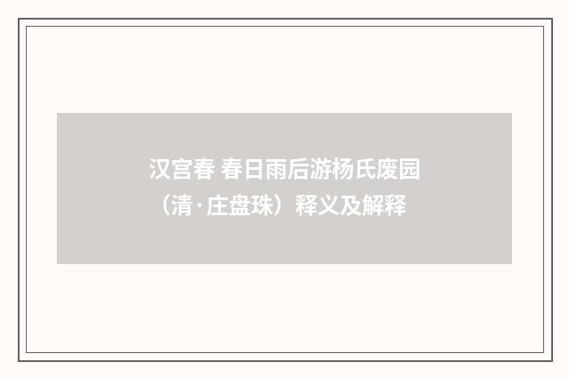 汉宫春 春日雨后游杨氏废园（清·庄盘珠）释义及解释