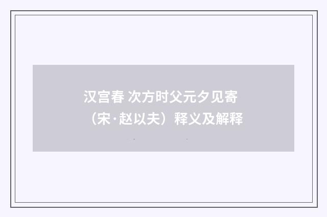 汉宫春 次方时父元夕见寄（宋·赵以夫）释义及解释