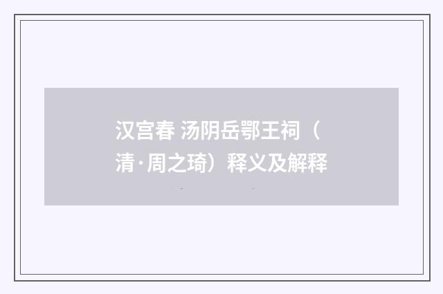 汉宫春 汤阴岳鄂王祠（清·周之琦）释义及解释