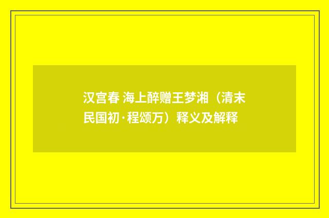 汉宫春 海上醉赠王梦湘（清末民国初·程颂万）释义及解释