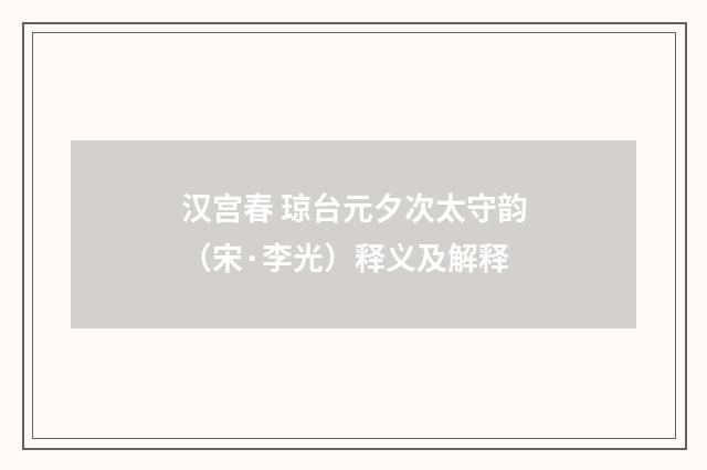 汉宫春 琼台元夕次太守韵（宋·李光）释义及解释